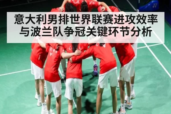 意大利男排世界联赛进攻效率与波兰队争冠关键环节分析