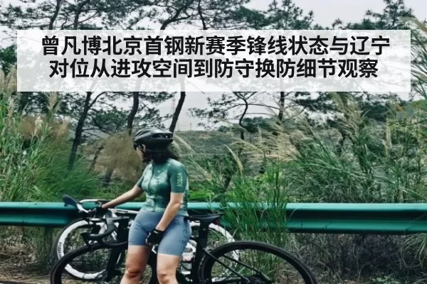 曾凡博北京首钢新赛季锋线状态与辽宁对位从进攻空间到防守换防细节观察